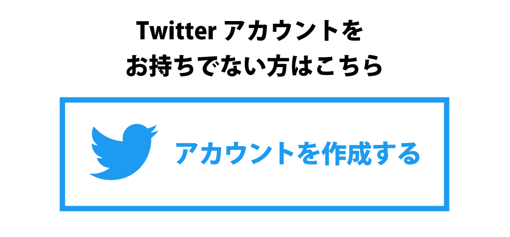 Twitterアカウントをお持ちでない方はこちら＞［アカウントを作成する］