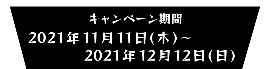 キャンペーン期間　2021年11月11日(木)～2021年12月12日(日)