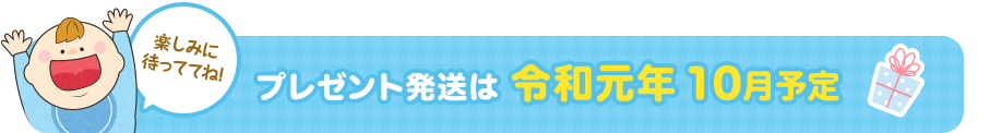 プレゼント発送は令和元年10月予定